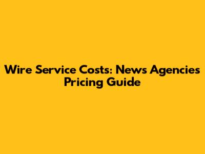 Wire Service Costs: News Agencies Pricing Guide