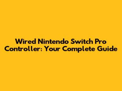 Wired Nintendo Switch Pro Controller: Your Complete Guide