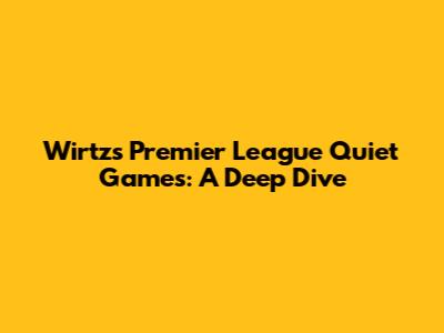 Wirtz's Premier League Quiet Games: A Deep Dive
