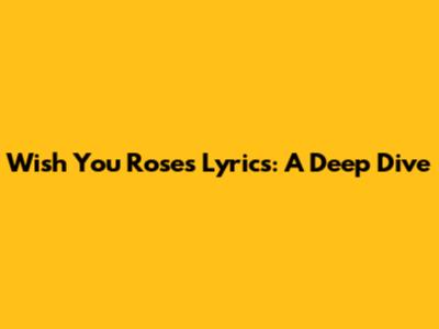 Wish You Roses Lyrics: A Deep Dive