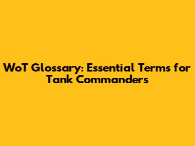 WoT Glossary: Essential Terms for Tank Commanders