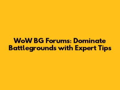 WoW BG Forums: Dominate Battlegrounds with Expert Tips