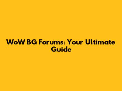WoW BG Forums: Your Ultimate Guide