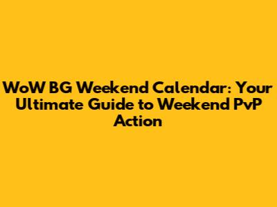 WoW BG Weekend Calendar: Your Ultimate Guide to Weekend PvP Action