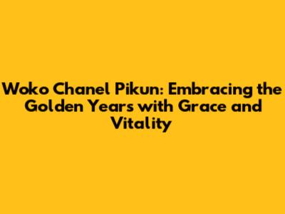 Woko Chanel Pikun: Embracing the Golden Years with Grace and Vitality