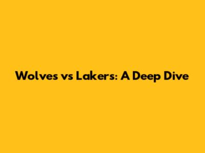 Wolves vs Lakers: A Deep Dive