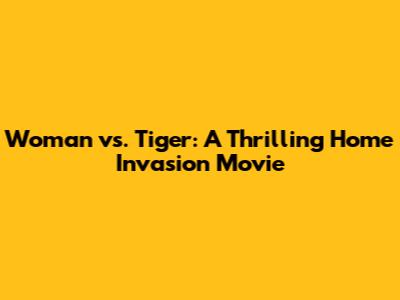 Woman vs. Tiger: A Thrilling Home Invasion Movie