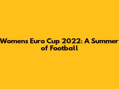 Women's Euro Cup 2022: A Summer of Football