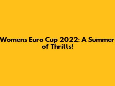 Women's Euro Cup 2022: A Summer of Thrills!