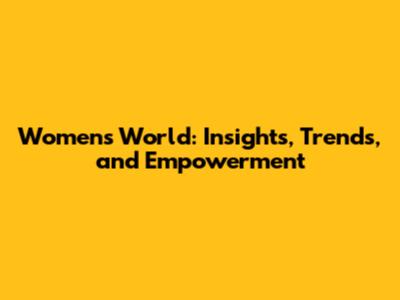 Women's World: Insights, Trends, and Empowerment