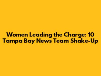 Women Leading the Charge: 10 Tampa Bay News Team Shake-Up
