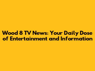 Wood 8 TV News: Your Daily Dose of Entertainment and Information