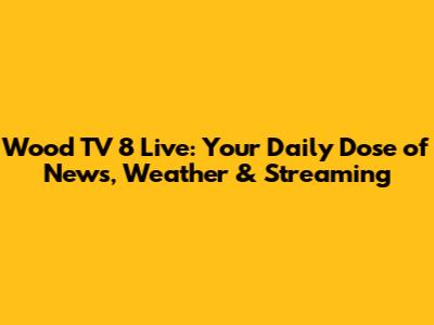 Wood TV 8 Live: Your Daily Dose of News, Weather & Streaming