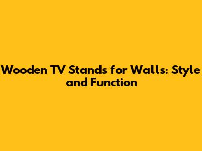 Wooden TV Stands for Walls: Style and Function