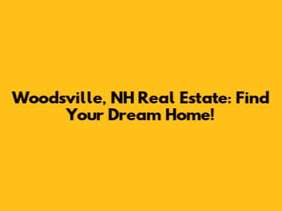 Woodsville, NH Real Estate: Find Your Dream Home!