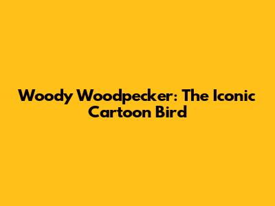 Woody Woodpecker: The Iconic Cartoon Bird