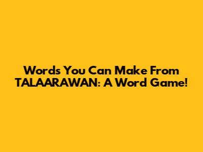 Words You Can Make From TALAARAWAN: A Word Game!