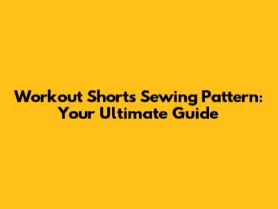 Workout Shorts Sewing Pattern: Your Ultimate Guide
