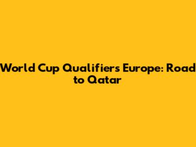 World Cup Qualifiers Europe: Road to Qatar