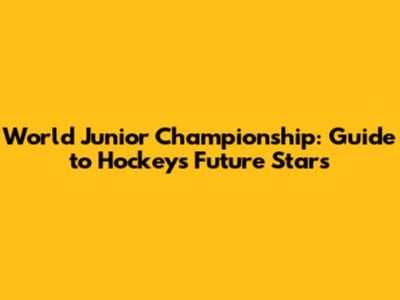 World Junior Championship: Guide to Hockey's Future Stars