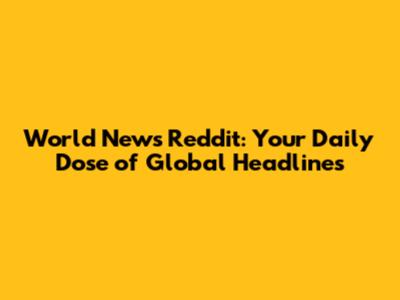 World News Reddit: Your Daily Dose of Global Headlines