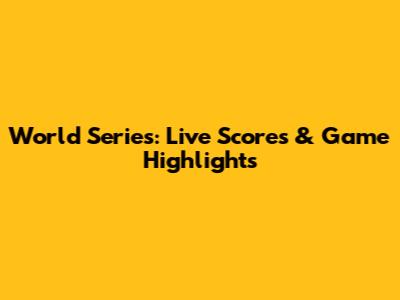 World Series: Live Scores & Game Highlights