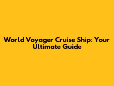 World Voyager Cruise Ship: Your Ultimate Guide