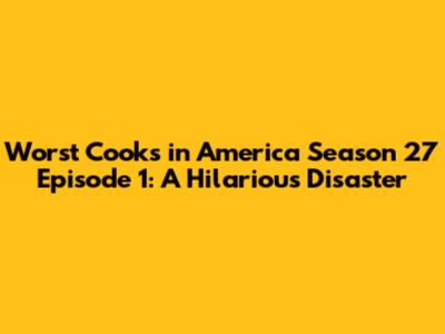 Worst Cooks in America Season 27 Episode 1: A Hilarious Disaster