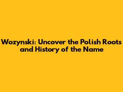 Wozynski: Uncover the Polish Roots and History of the Name