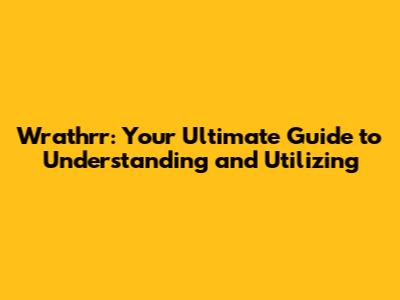 Wrathrr: Your Ultimate Guide to Understanding and Utilizing