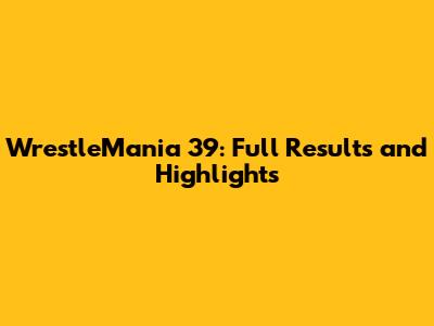 WrestleMania 39: Full Results and Highlights