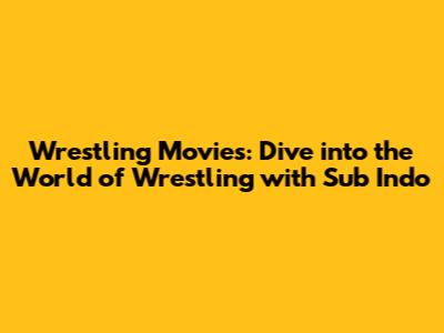 Wrestling Movies: Dive into the World of Wrestling with Sub Indo