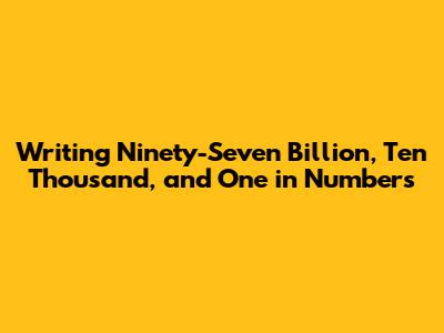 Writing Ninety-Seven Billion, Ten Thousand, and One in Numbers