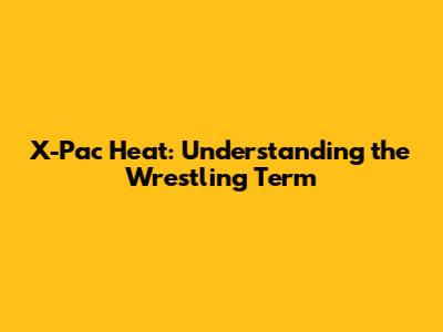 X-Pac Heat: Understanding the Wrestling Term