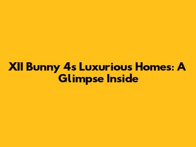 XII Bunny 4's Luxurious Homes: A Glimpse Inside
