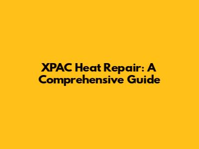 XPAC Heat Repair: A Comprehensive Guide