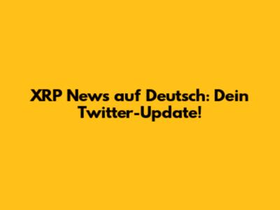XRP News auf Deutsch: Dein Twitter-Update!