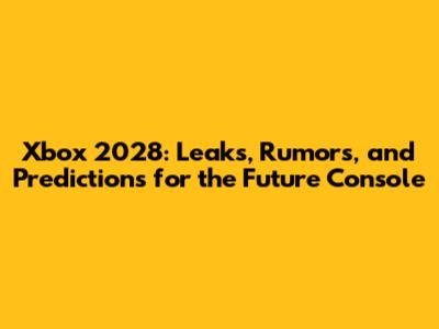 Xbox 2028: Leaks, Rumors, and Predictions for the Future Console