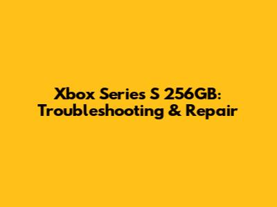 Xbox Series S 256GB: Troubleshooting & Repair