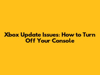 Xbox Update Issues: How to Turn Off Your Console