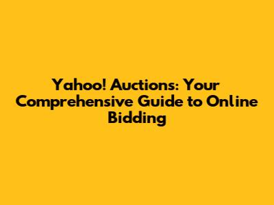 Yahoo! Auctions: Your Comprehensive Guide to Online Bidding