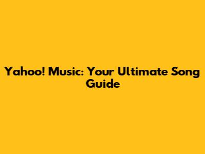Yahoo! Music: Your Ultimate Song Guide