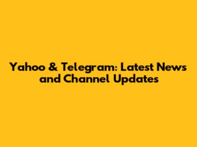 Yahoo & Telegram: Latest News and Channel Updates