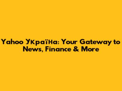 Yahoo Україна: Your Gateway to News, Finance & More