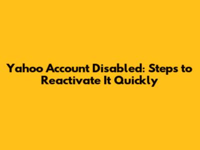 Yahoo Account Disabled: Steps to Reactivate It Quickly