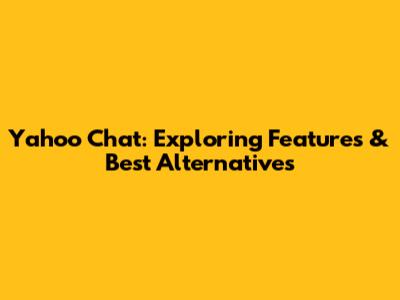 Yahoo Chat: Exploring Features & Best Alternatives
