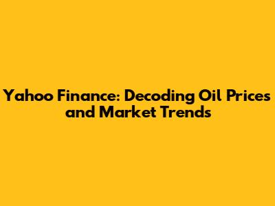 Yahoo Finance: Decoding Oil Prices and Market Trends