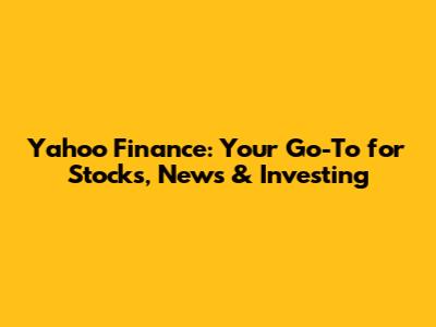 Yahoo Finance: Your Go-To for Stocks, News & Investing