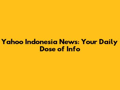 Yahoo Indonesia News: Your Daily Dose of Info