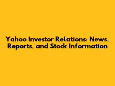 Yahoo Investor Relations: News, Reports, and Stock Information